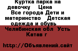 Куртка парка на девочку  › Цена ­ 700 - Все города Дети и материнство » Детская одежда и обувь   . Челябинская обл.,Усть-Катав г.